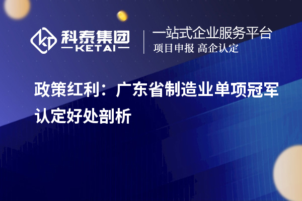 政策红利:广东省制造业单项冠军认定好处剖析