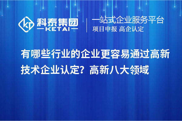 有哪些行业的企业更容易通过高新技术企业认定?高新八大领域