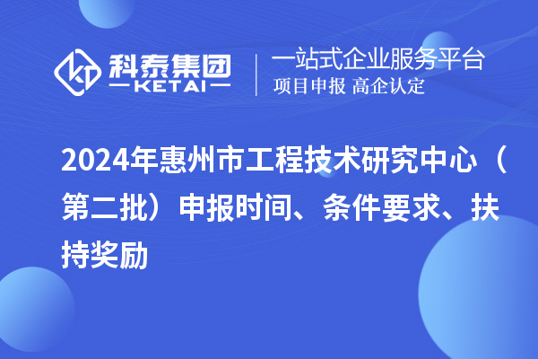 2024年惠州市工程技术研究中心(第二批)申报时间、条件要求、扶持奖励