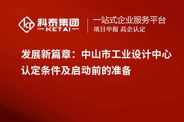 发展新篇章:中山市工业设计中心认定条件及启动前的准备