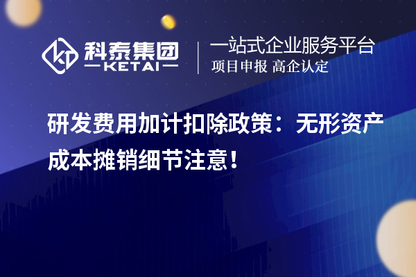 研发费用加计扣除政策:无形资产成本摊销细节注意!
