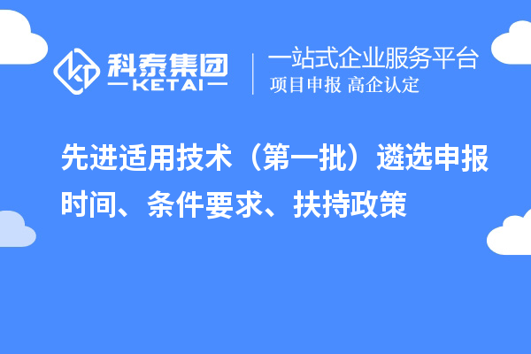 先进适用技术(第一批)遴选申报时间、条件要求、扶持政策