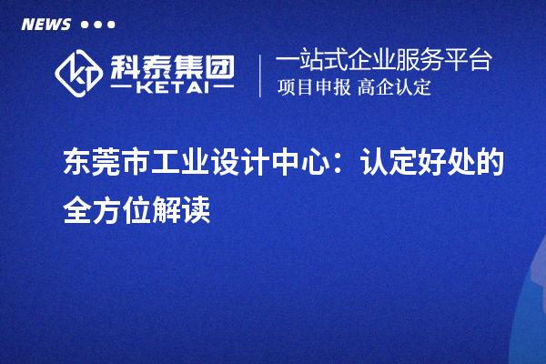 东莞市工业设计中心:认定好处的全方位解读