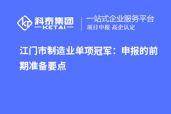 江门市制造业单项冠军:申报的前期准备要点