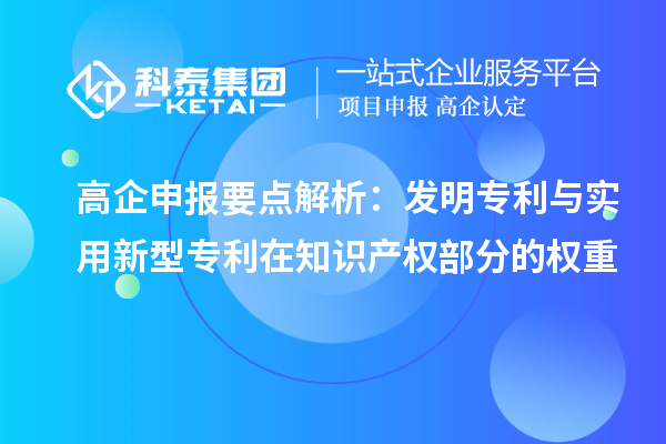 高企申报要点解析:发明专利与实用新型专利在知识产权部分的权重