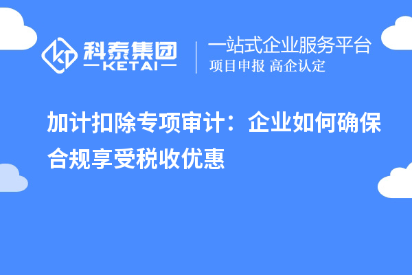 加计扣除专项审计:企业如何确保合规享受税收优惠