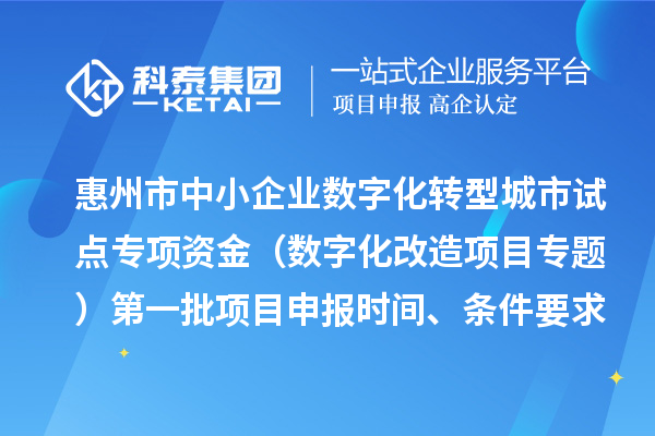 惠州市中小企业数字化转型城市试点专项资金(数字化改造项目专题)第一批项目申报时间、条件要求、补助奖励