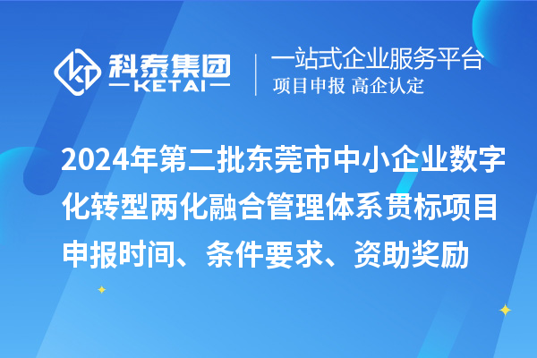 2024年第二批东莞市中小企业数字化转型两化融合管理体系贯标<a href=//jiuyouhuitech.com/shenbao.html target=_blank class=infotextkey>项目申报</a>时间、条件要求、资助奖励