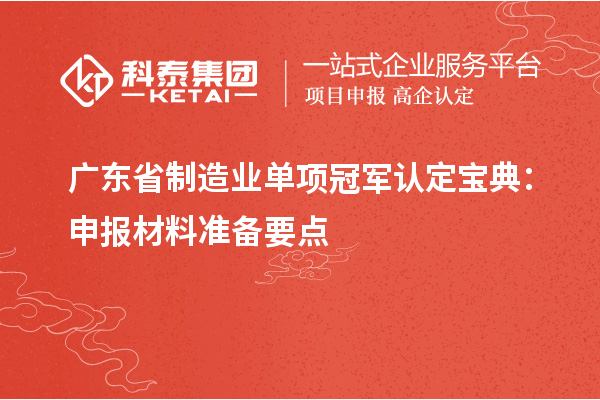 广东省制造业单项冠军认定宝典:申报材料准备要点