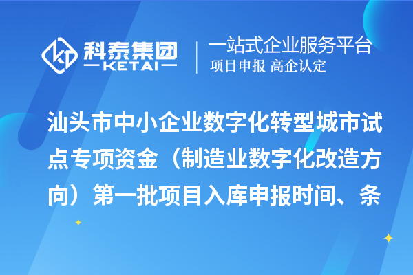 汕头市中小企业数字化转型城市试点专项资金(制造业数字化改造方向)第一批项目入库申报时间、条件要求、补助奖励