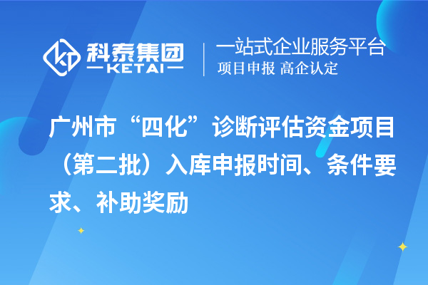 广州市“四化”诊断评估资金项目(第二批)入库申报时间、条件要求、补助奖励