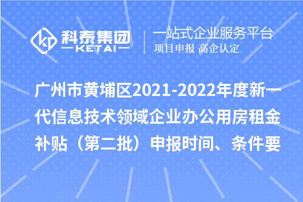 广州市黄埔区2021-2022年度新一代信息技术领域企业办公用房租金补贴(第二批)申报时间、条件要求、补助奖励