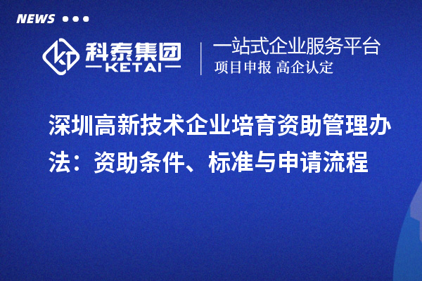 深圳高新技术企业培育资助管理办法:资助条件、标准与申请流程