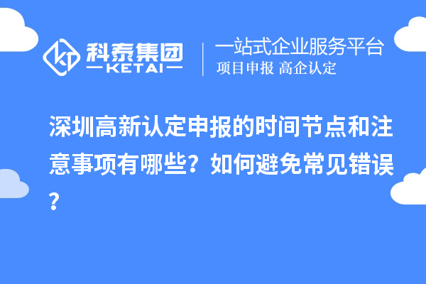 深圳高新认定申报的时间节点和注意事项有哪些?如何避免常见错误?