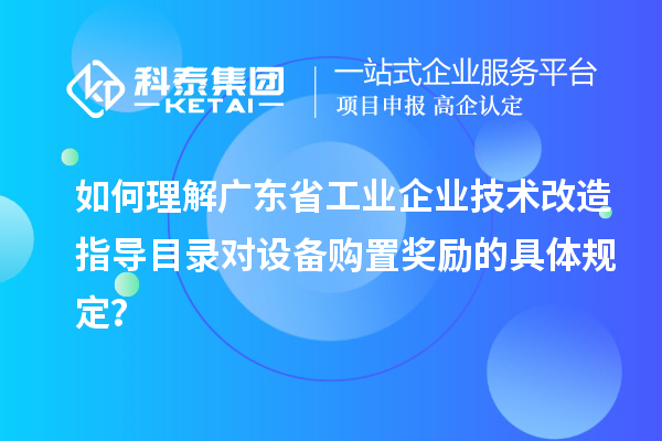 如何理解广东省工业企业技术改造指导目录对设备购置奖励的具体规定?