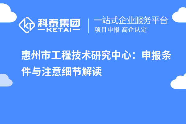 惠州市工程技术研究中心:申报条件与注意细节解读