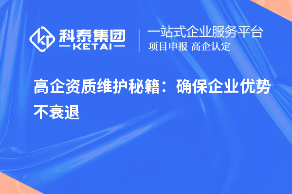 高企资质维护秘籍:确保企业优势不衰退
