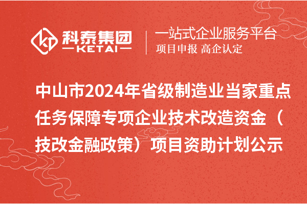 中山市2024年省级制造业当家重点任务保障专项企业技术改造资金(技改金融政策)项目资助计划公示