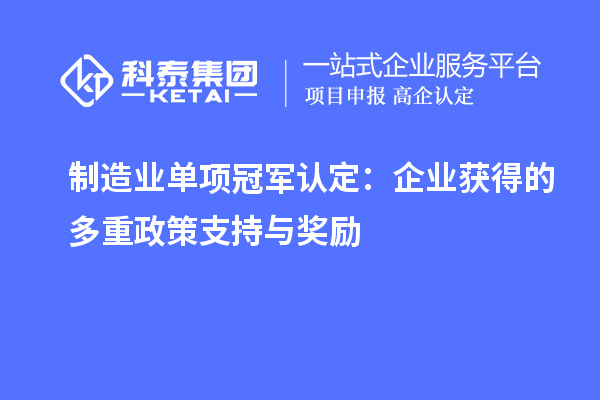制造业单项冠军认定:企业获得的多重政策支持与奖励