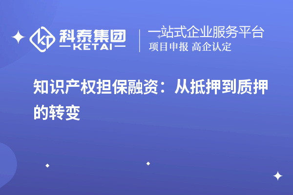 知识产权担保融资:从抵押到质押的转变
