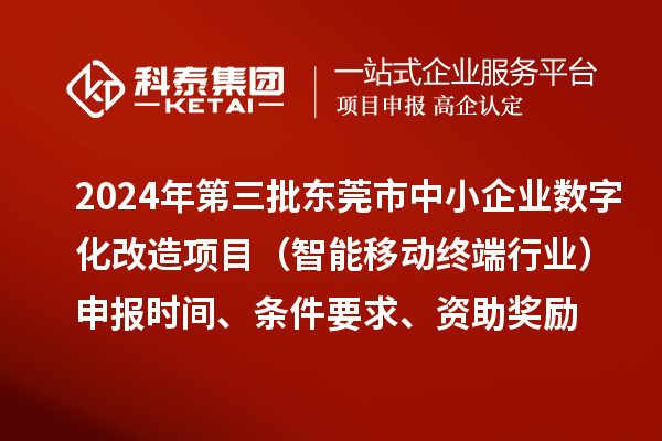 2024年第三批东莞市中小企业数字化改造项目(智能移动终端行业)申报时间、条件要求、资助奖励