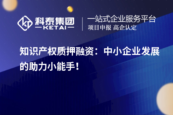 知识产权质押融资:中小企业发展的助力小能手!