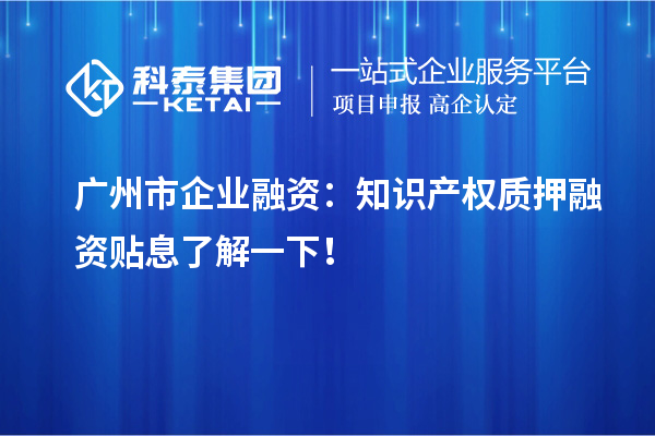 广州市企业融资:知识产权质押融资贴息了解一下!