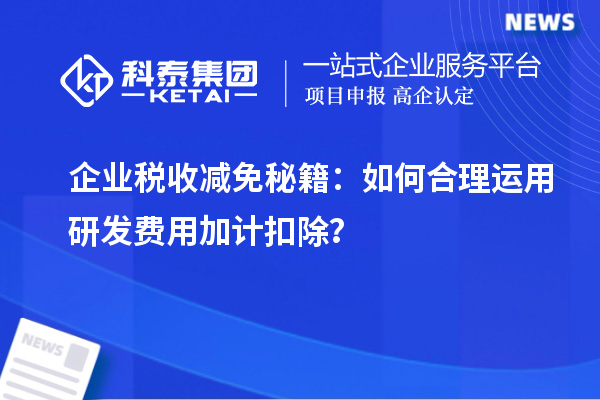 企业税收减免秘籍:如何合理运用研发费用加计扣除?