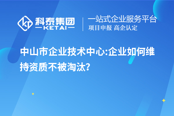 <a href=//jiuyouhuitech.com/zhongshan/ target=_blank class=infotextkey>中山市企业技术中心</a>:企业如何维持资质不被淘汰?