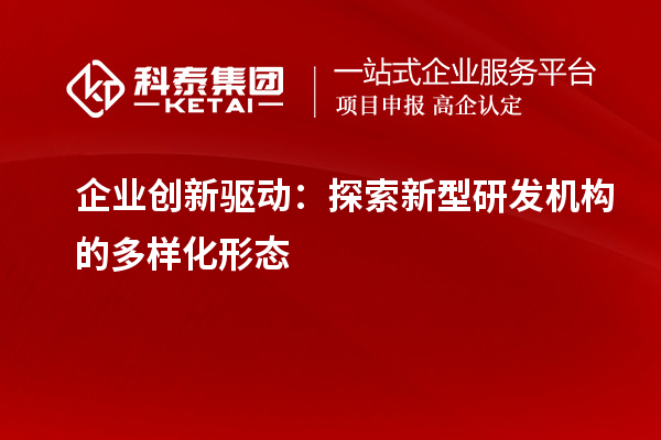 企业创新驱动:探索新型研发机构的多样化形态