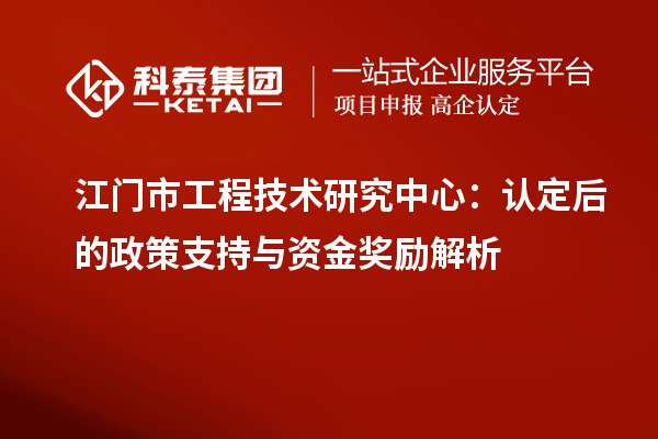 江门市工程技术研究中心:认定后的政策支持与资金奖励解析