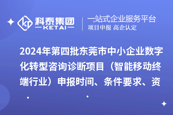 2024年第四批东莞市中小企业数字化转型咨询诊断项目(智能移动终端行业)申报时间、条件要求、资助奖励