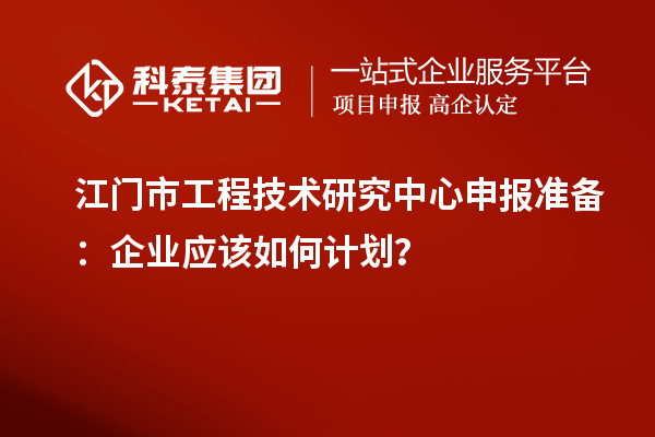 江门市<a href=//jiuyouhuitech.com/fuwu/gongchengzhongxin.html target=_blank class=infotextkey>工程技术研究中心申报</a>准备:企业应该如何计划?