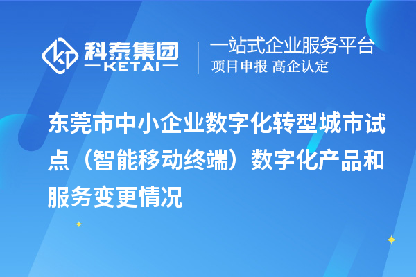 东莞市中小企业数字化转型城市试点(智能移动终端)数字化产品和服务变更情况