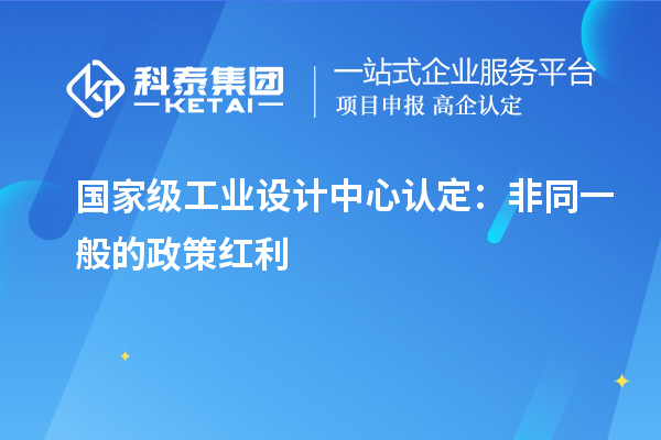 国家级工业设计中心认定:非同一般的政策红利