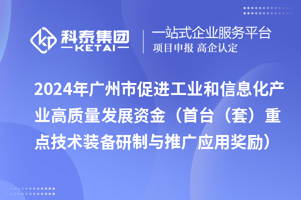 2024年广州市促进工业和信息化产业高质量发展资金(首台(套)重点技术装备研制与推广应用奖励)项目安排计划的公示
