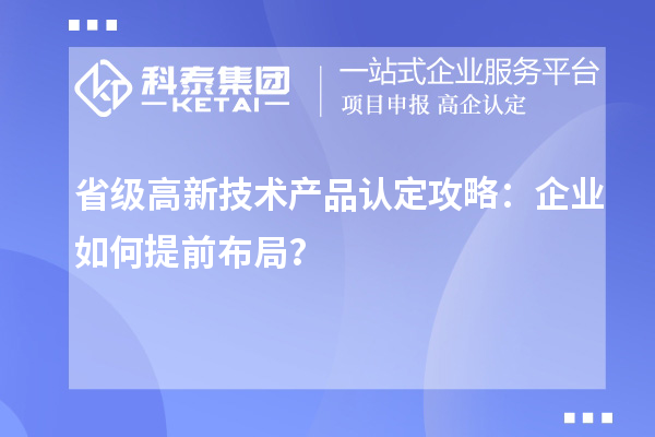 省级高新技术产品认定攻略:企业如何提前布局?