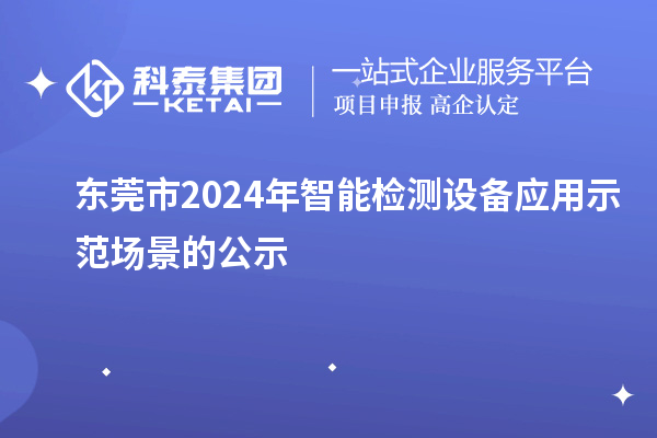 东莞市2024年智能检测设备应用示范场景的公示