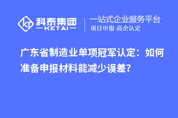 广东省制造业单项冠军认定:如何准备申报材料能减少误差?