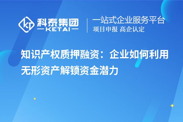 知识产权质押融资:企业如何利用无形资产解锁资金潜力