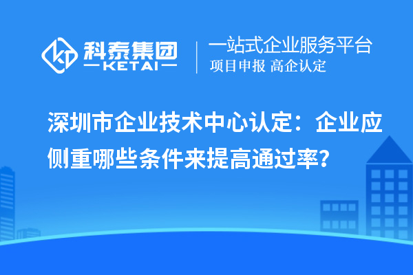 <a href=//jiuyouhuitech.com/shenzhen/ target=_blank class=infotextkey>深圳市企业技术中心</a>认定:企业应侧重哪些条件来提高通过率?