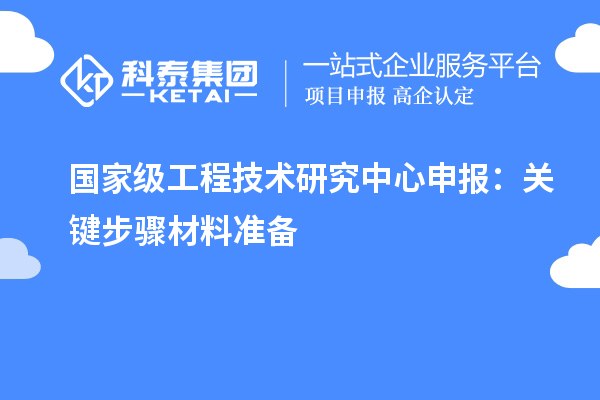 国家级<a href=//jiuyouhuitech.com/fuwu/gongchengzhongxin.html target=_blank class=infotextkey>工程技术研究中心申报</a>:关键步骤材料准备