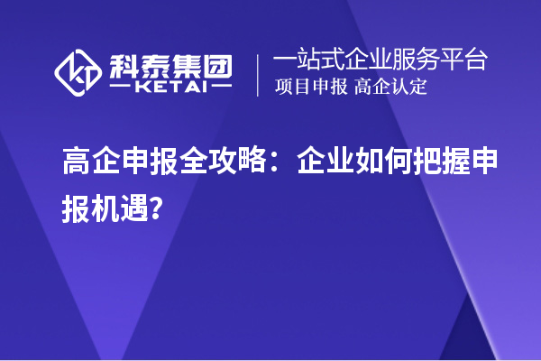 高企申报全攻略:企业如何把握申报机遇?