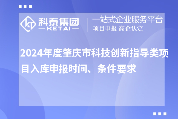 2024年度肇庆市科技创新指导类项目入库申报时间、条件要求