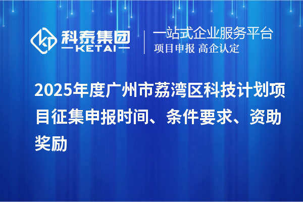 2025年度广州市荔湾区科技计划项目征集申报时间、条件要求、资助奖励