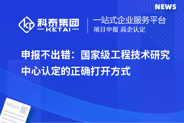 申报不出错:国家级工程技术研究中心认定的正确打开方式