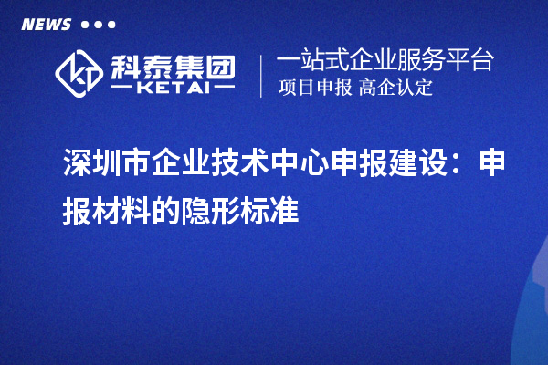 <a href=//jiuyouhuitech.com/shenzhen/ target=_blank class=infotextkey>深圳市企业技术中心</a>申报建设:申报材料的隐形标准