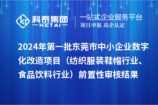 2024年第一批东莞市中小企业数字化改造项目（纺织服装鞋帽行业、食品饮料行业）前置性审核结果