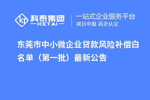东莞市中小微企业贷款风险补偿白名单(第一批)最新公告