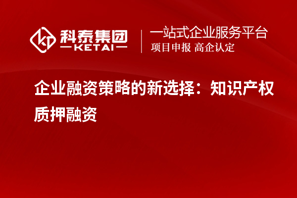企业融资策略的新选择:知识产权质押融资